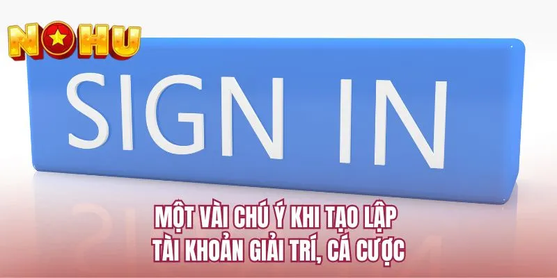 Một vài chú ý khi tạo lập tài khoản giải trí, cá cược
