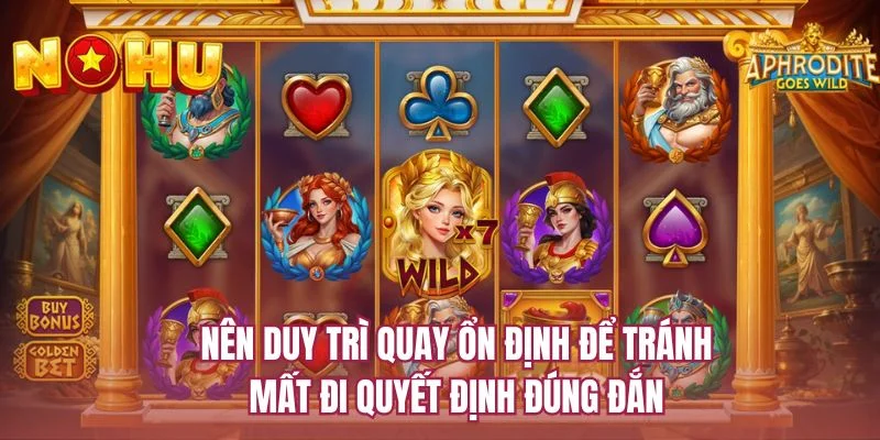 Nên duy trì quay ổn định để tránh mất đi quyết định đúng đắn 