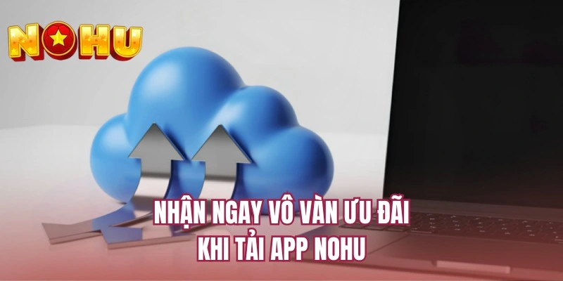 Nhận ngay vô vàn ưu đãi khi tải app NOHU