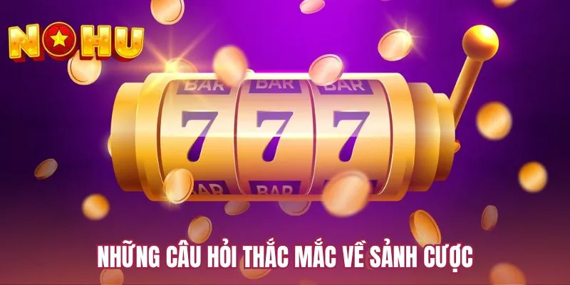Những câu hỏi thắc mắc về sảnh cược