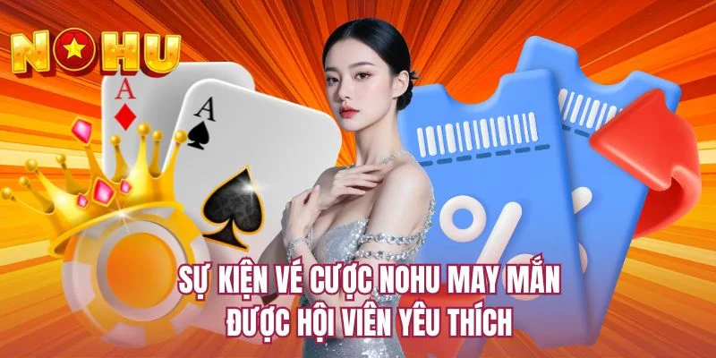Sự kiện vé cược NOHU may mắn được hội viên yêu thích