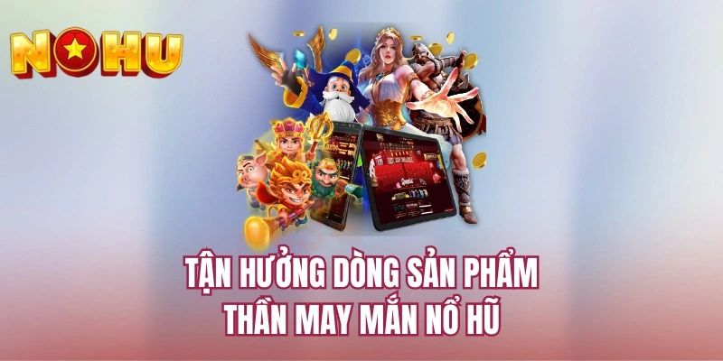 Tận hưởng dòng sản phẩm thần may mắn nổ hũ